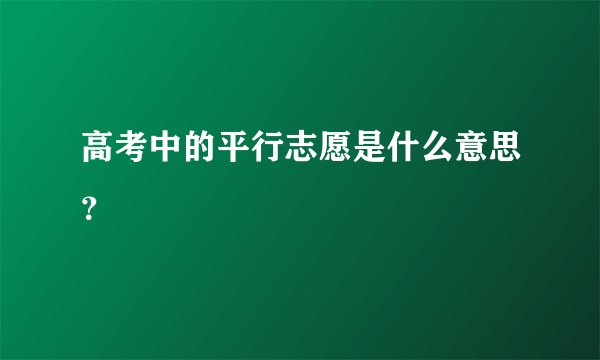 高考中的平行志愿是什么意思？