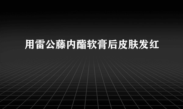 用雷公藤内酯软膏后皮肤发红