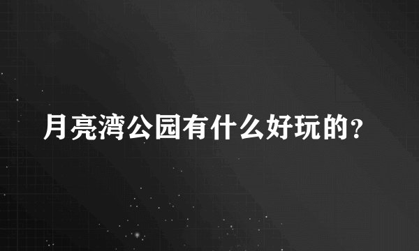月亮湾公园有什么好玩的？