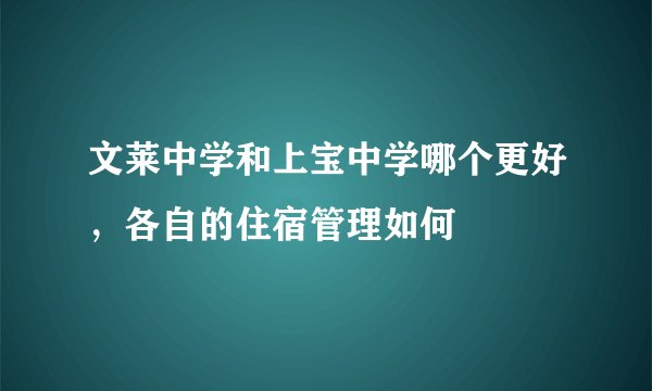 文莱中学和上宝中学哪个更好,各自的住宿管理如何