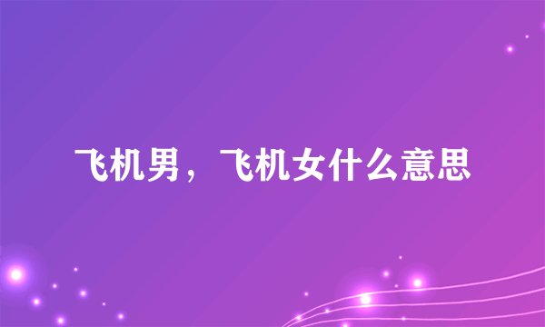 飞机男，飞机女什么意思