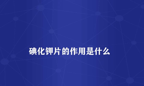 
    碘化钾片的作用是什么
  