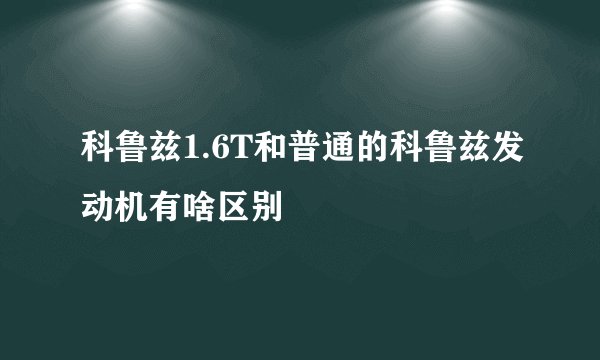 科鲁兹1.6T和普通的科鲁兹发动机有啥区别