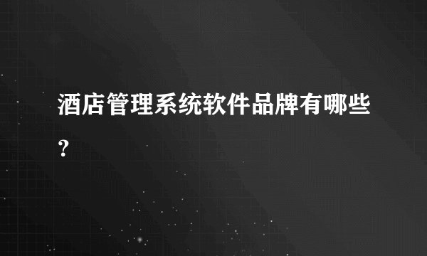 酒店管理系统软件品牌有哪些？