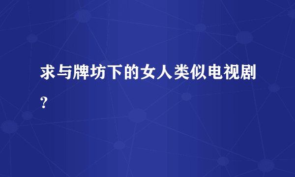 求与牌坊下的女人类似电视剧？