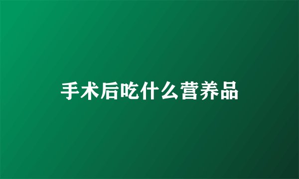 手术后吃什么营养品