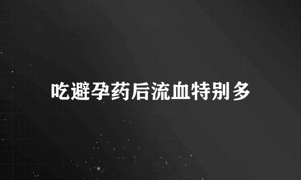吃避孕药后流血特别多
