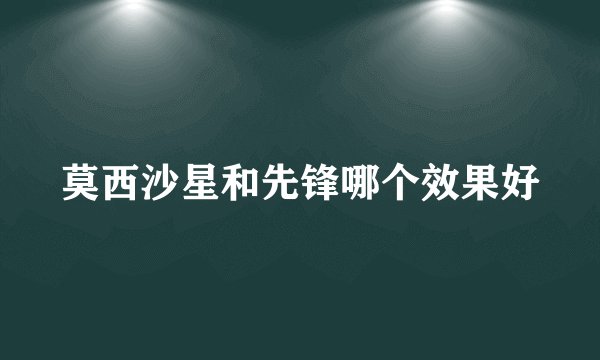 莫西沙星和先锋哪个效果好