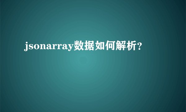 jsonarray数据如何解析?