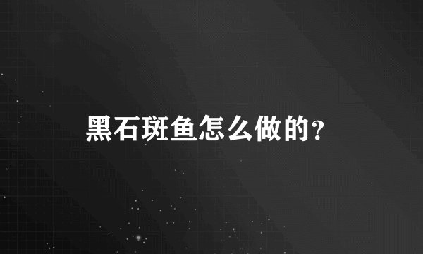 黑石斑鱼怎么做的？
