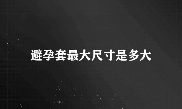 避孕套最大尺寸是多大