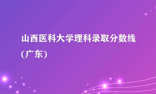 山西医科大学理科录取分数线(广东)