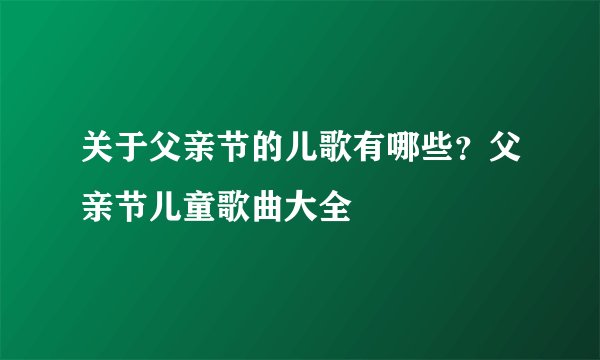 关于父亲节的儿歌有哪些？父亲节儿童歌曲大全