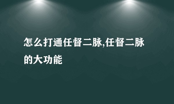 怎么打通任督二脉,任督二脉的大功能