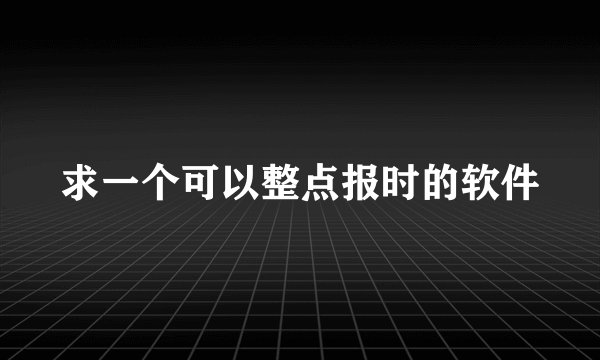 求一个可以整点报时的软件