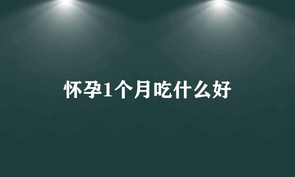 怀孕1个月吃什么好