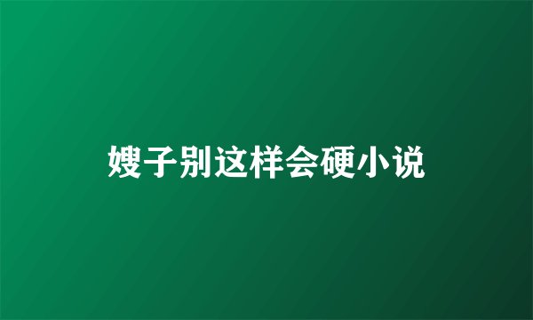 嫂子别这样会硬小说