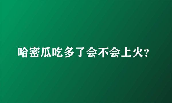 哈密瓜吃多了会不会上火？