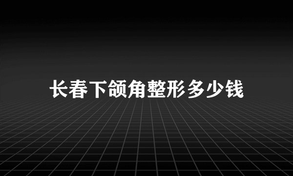 长春下颌角整形多少钱