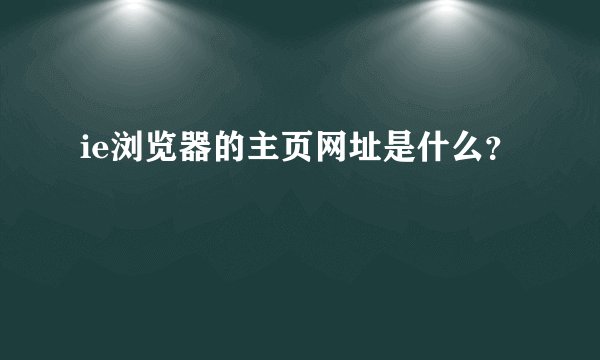 ie浏览器的主页网址是什么？
