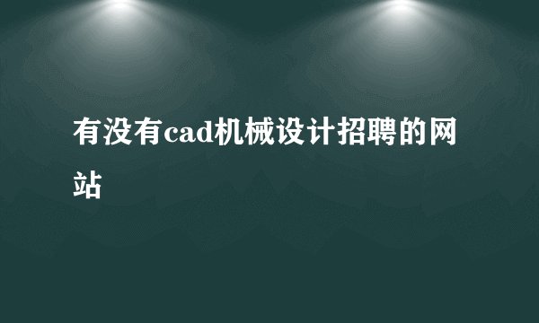 有没有cad机械设计招聘的网站