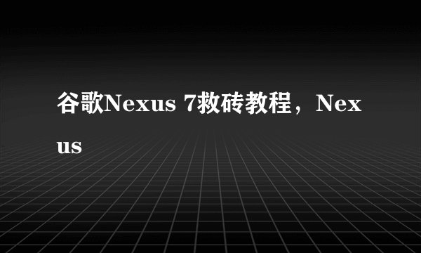 谷歌Nexus 7救砖教程，Nexus