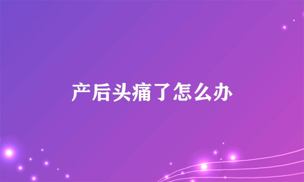 产后头痛了怎么办