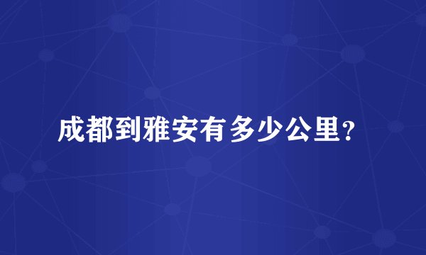 成都到雅安有多少公里？