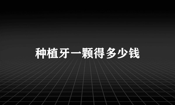 种植牙一颗得多少钱