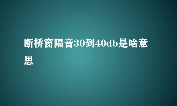 断桥窗隔音30到40db是啥意思
