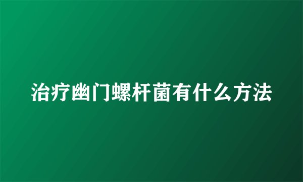 治疗幽门螺杆菌有什么方法