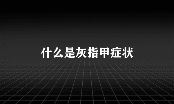 什么是灰指甲症状