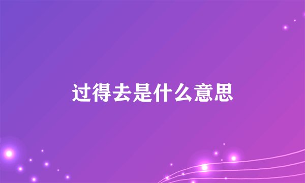 过得去是什么意思