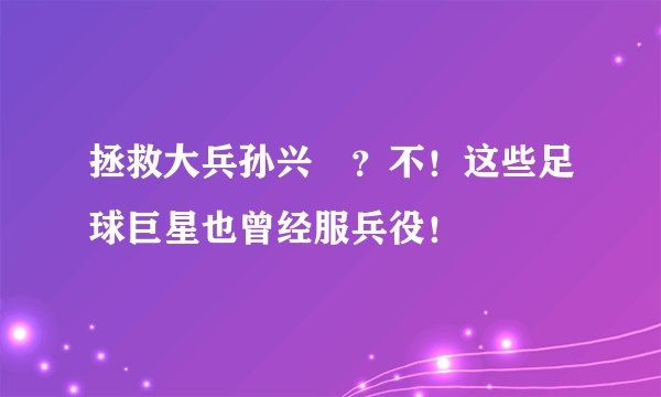 拯救大兵孙兴慜？不！这些足球巨星也曾经服兵役！