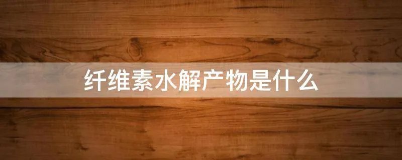 纤维素水解产物是什么