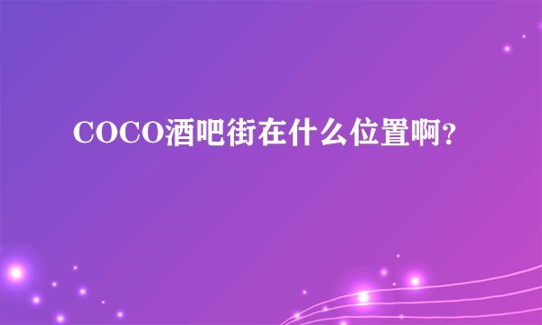 COCO酒吧街在什么位置啊？