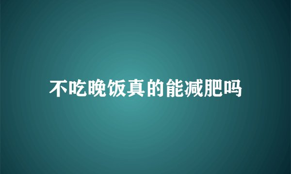 不吃晚饭真的能减肥吗