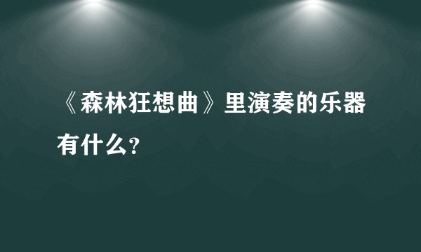 《森林狂想曲》里演奏的乐器有什么？