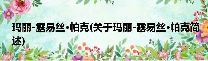 玛丽-露易丝·帕克(关于玛丽-露易丝·帕克简述)
