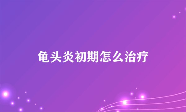 龟头炎初期怎么治疗