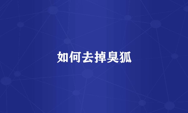 如何去掉臭狐