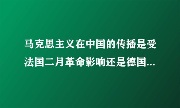 马克思主义在中国的传播是受法国二月革命影响还是德国还是丹麦？
