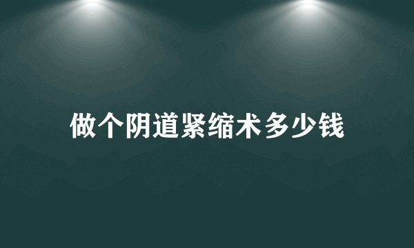 做个阴道紧缩术多少钱