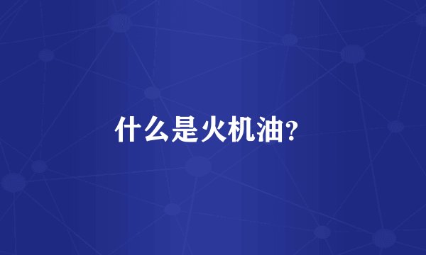 什么是火机油？