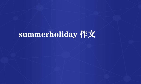 summerholiday 作文