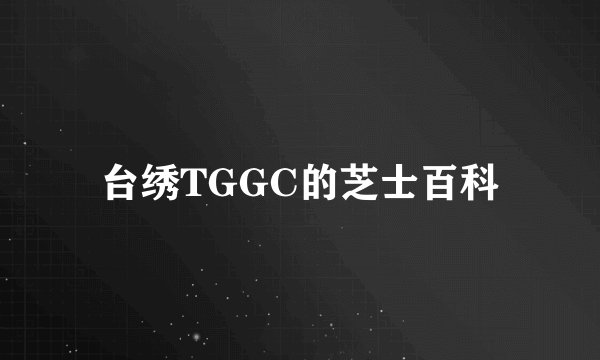 台绣TGGC的芝士百科