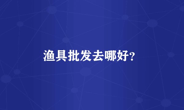 渔具批发去哪好？