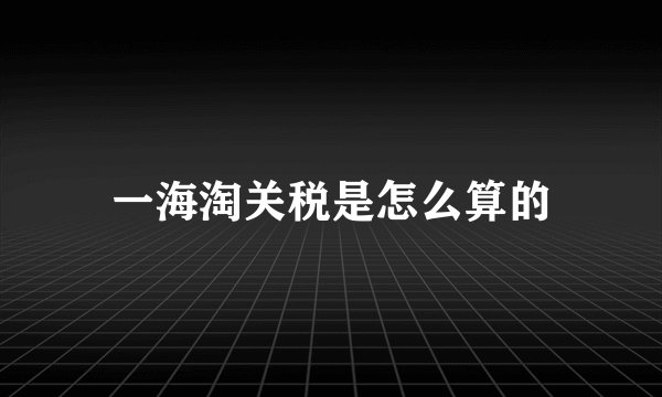 一海淘关税是怎么算的