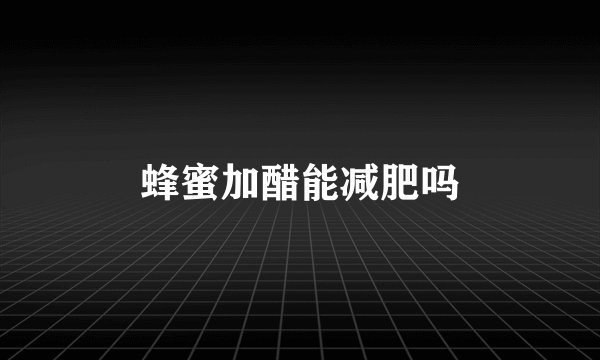 蜂蜜加醋能减肥吗