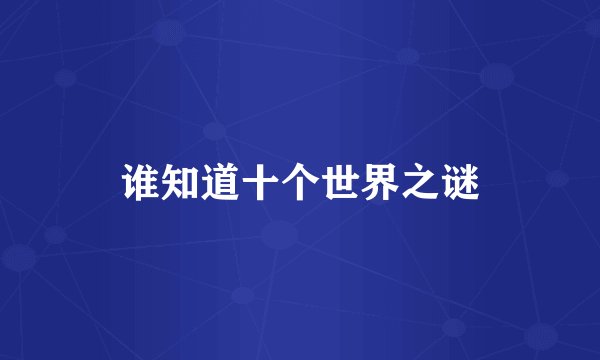 谁知道十个世界之谜